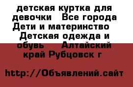 детская куртка для девочки - Все города Дети и материнство » Детская одежда и обувь   . Алтайский край,Рубцовск г.